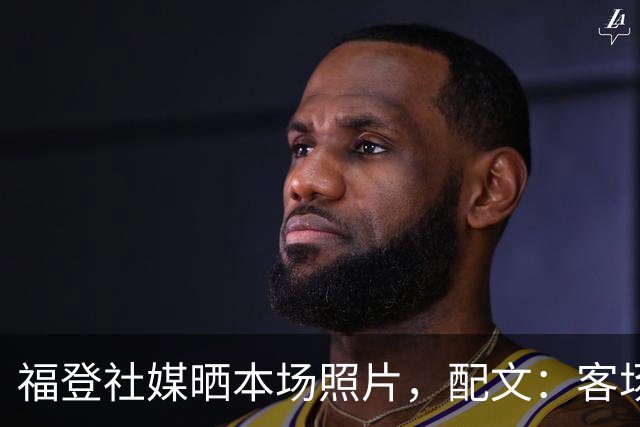福登社媒晒本场照片，配文：客场收获一分